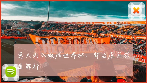 意大利队缺席世界杯:背后原因深度解析