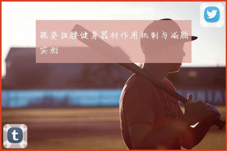 跪姿扭腰健身器材作用机制与减脂实测
