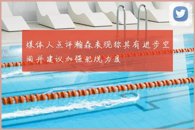 媒体人点评瀚森表现称其有进步空间并建议加强犯规力度