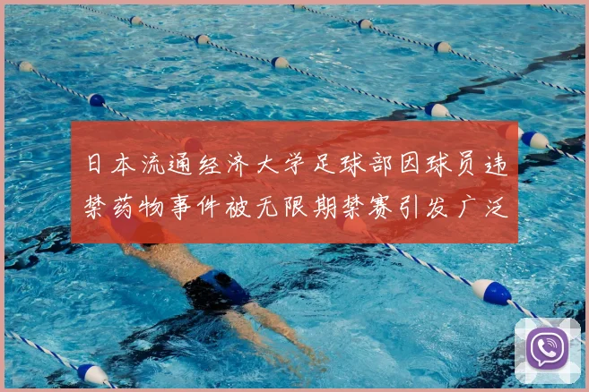 日本流通经济大学足球部因球员违禁药物事件被无限期禁赛引发广泛关注